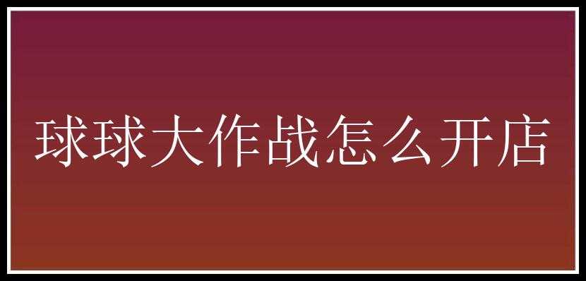 球球大作战怎么开店