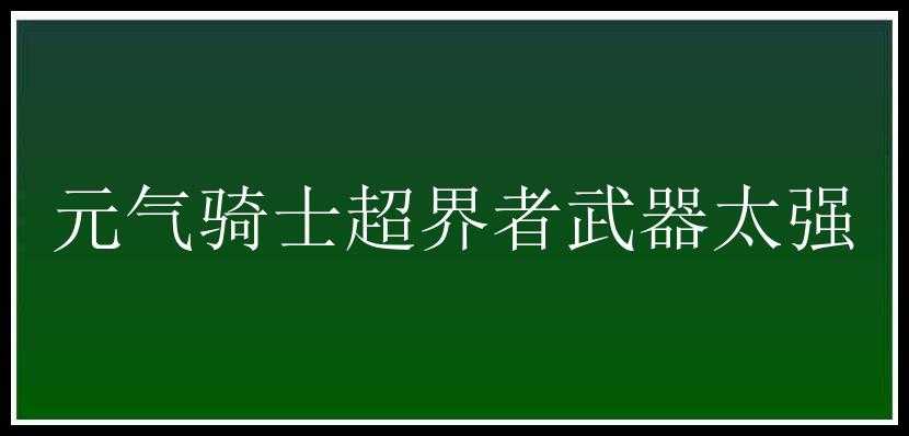 元气骑士超界者武器太强