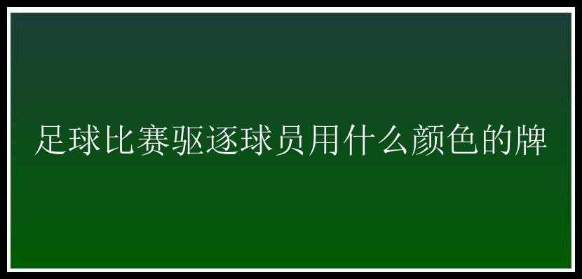 足球比赛驱逐球员用什么颜色的牌