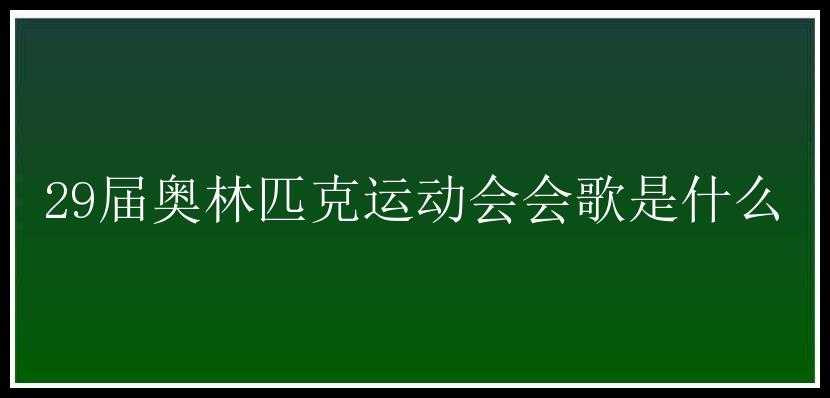 29届奥林匹克运动会会歌是什么