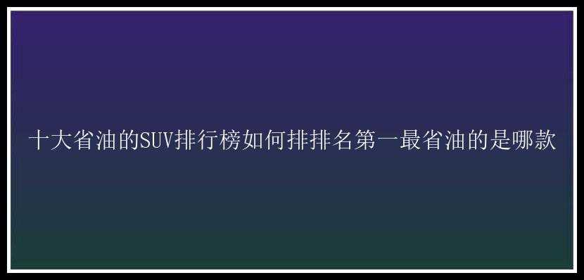 十大省油的SUV排行榜如何排排名第一最省油的是哪款