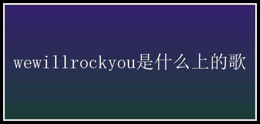 wewillrockyou是什么上的歌