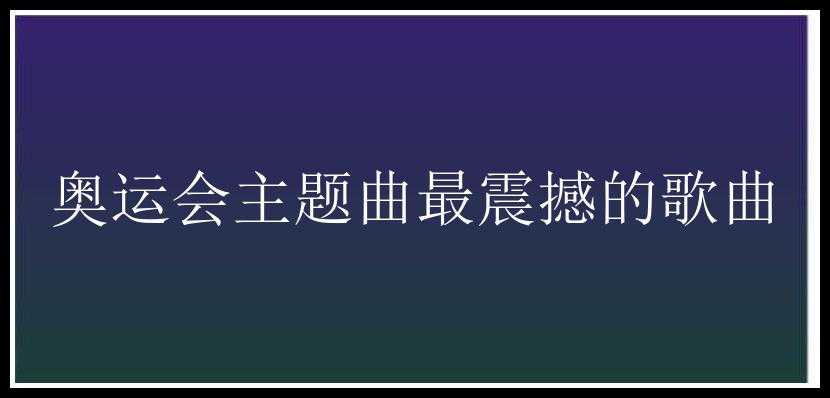 奥运会主题曲最震撼的歌曲