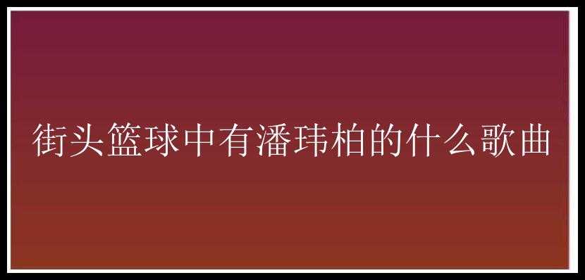 街头篮球中有潘玮柏的什么歌曲