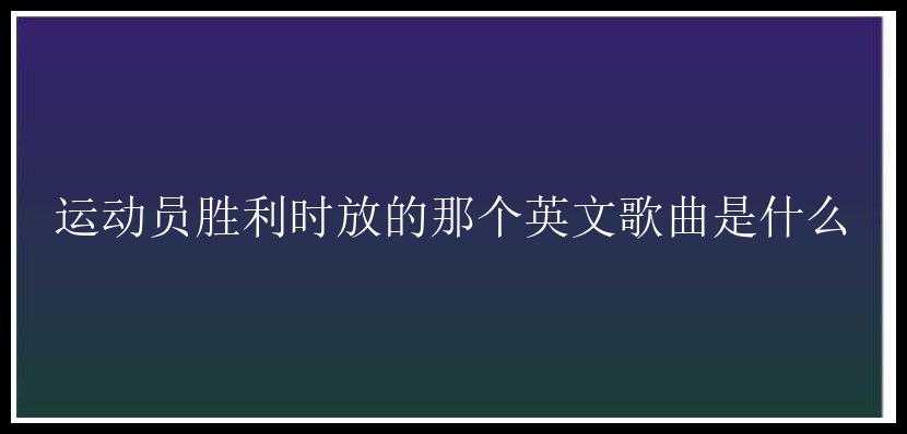 运动员胜利时放的那个英文歌曲是什么