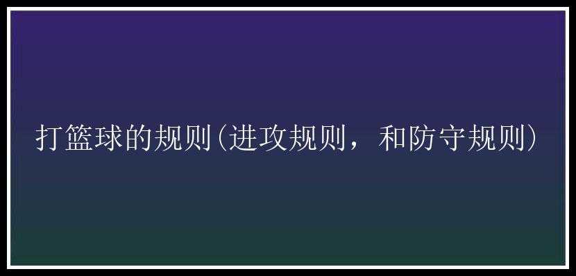 打篮球的规则(进攻规则，和防守规则)