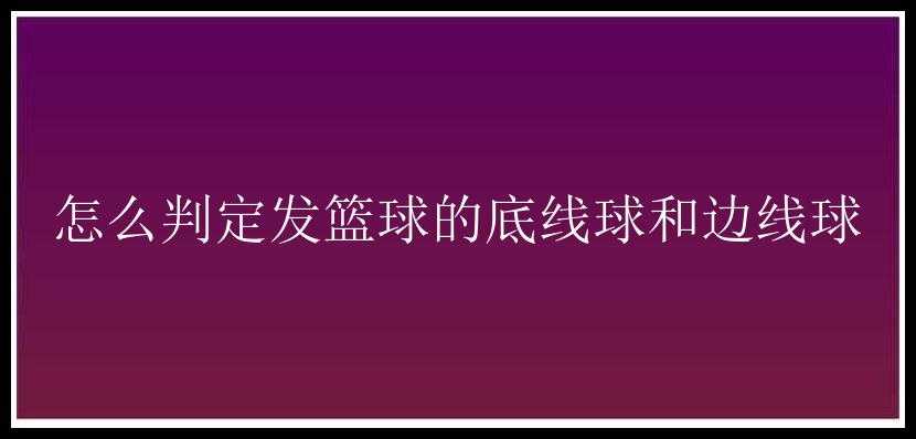 怎么判定发篮球的底线球和边线球