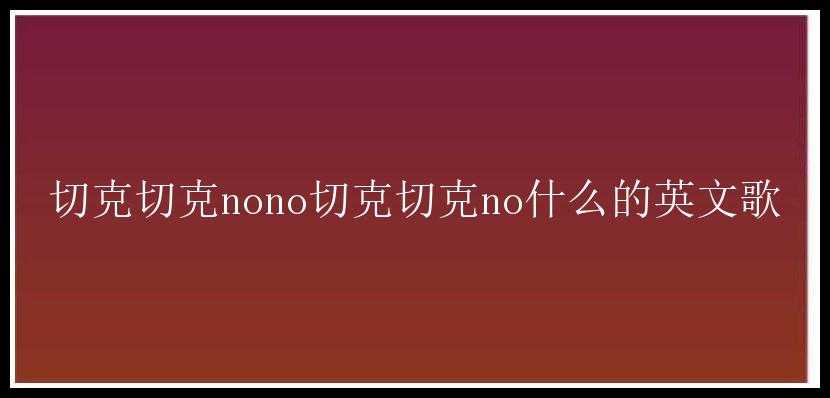 切克切克nono切克切克no什么的英文歌