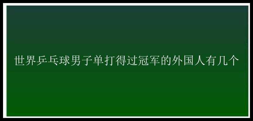 世界乒乓球男子单打得过冠军的外国人有几个