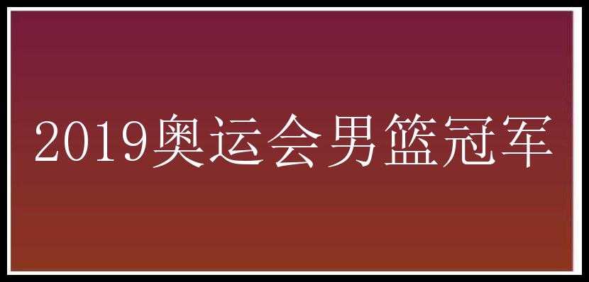 2019奥运会男篮冠军