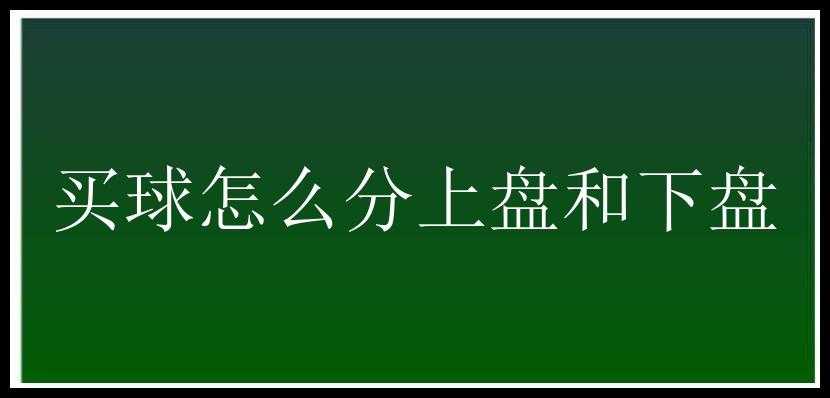 买球怎么分上盘和下盘