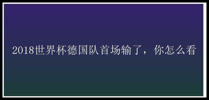 2018世界杯德国队首场输了，你怎么看