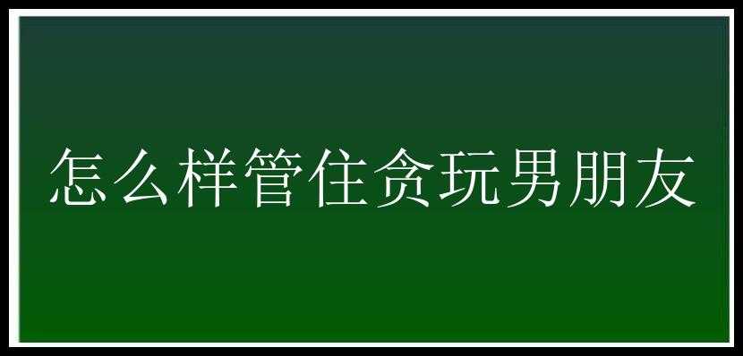 怎么样管住贪玩男朋友