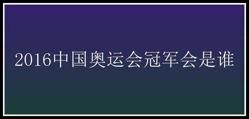 2016中国奥运会冠军会是谁