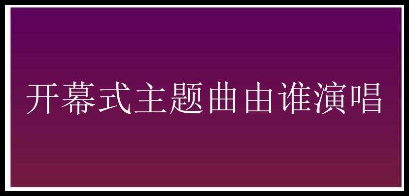 开幕式主题曲由谁演唱