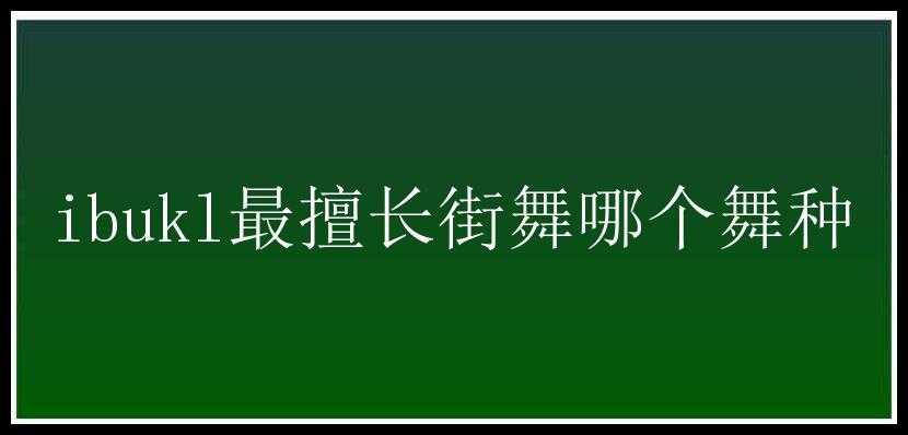 ibukl最擅长街舞哪个舞种