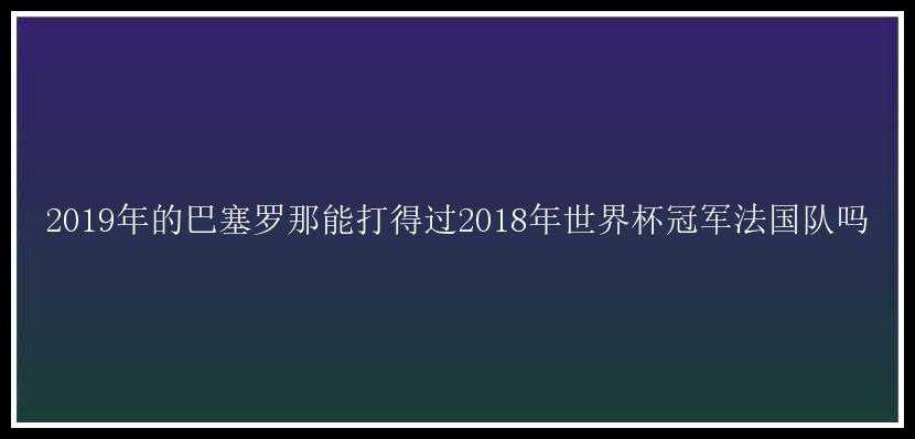 2019年的巴塞罗那能打得过2018年世界杯冠军法国队吗