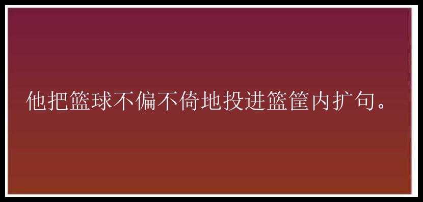 他把篮球不偏不倚地投进篮筐内扩句。