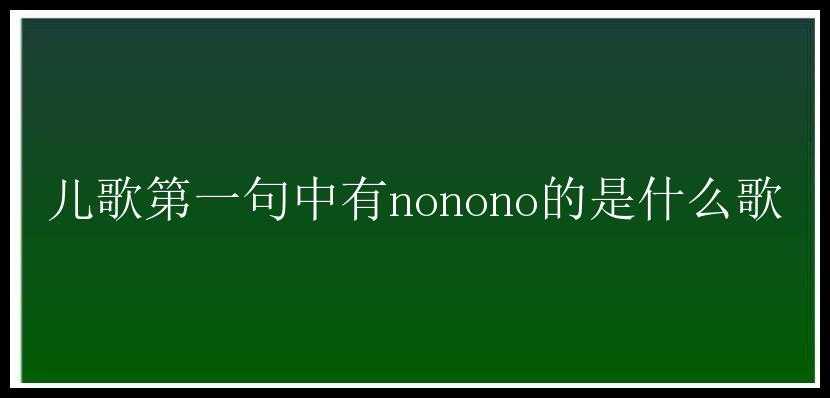 儿歌第一句中有nonono的是什么歌