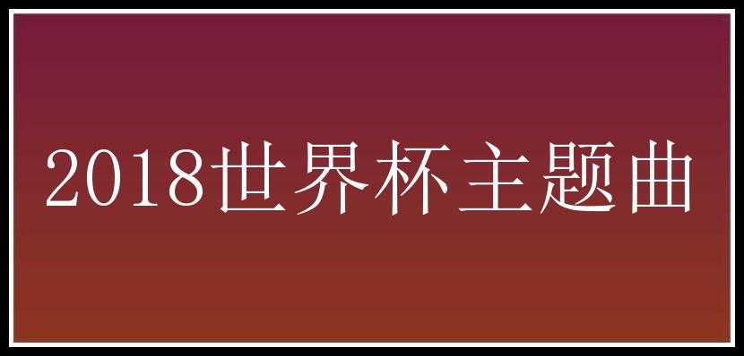 2018世界杯主题曲