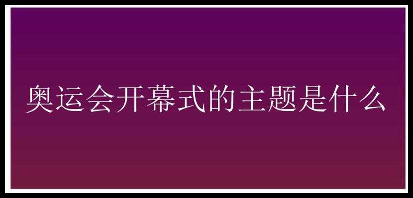 奥运会开幕式的主题是什么