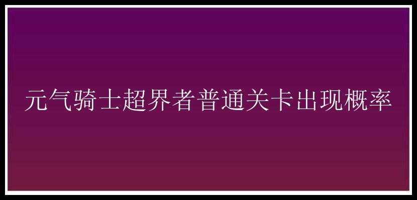 元气骑士超界者普通关卡出现概率