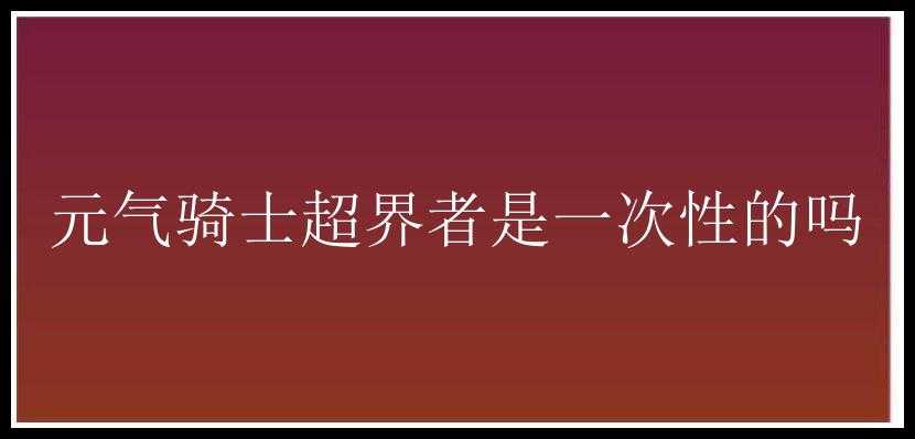 元气骑士超界者是一次性的吗