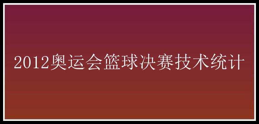 2012奥运会篮球决赛技术统计