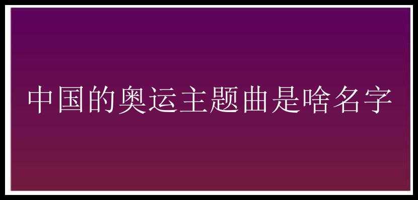 中国的奥运主题曲是啥名字