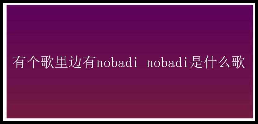 有个歌里边有nobadi nobadi是什么歌