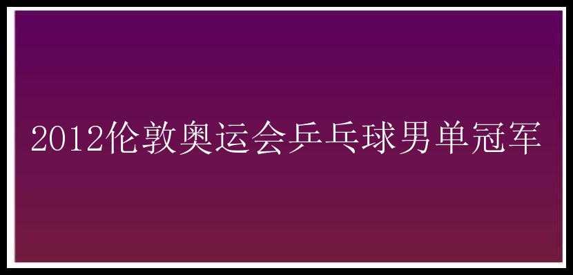 2012伦敦奥运会乒乓球男单冠军