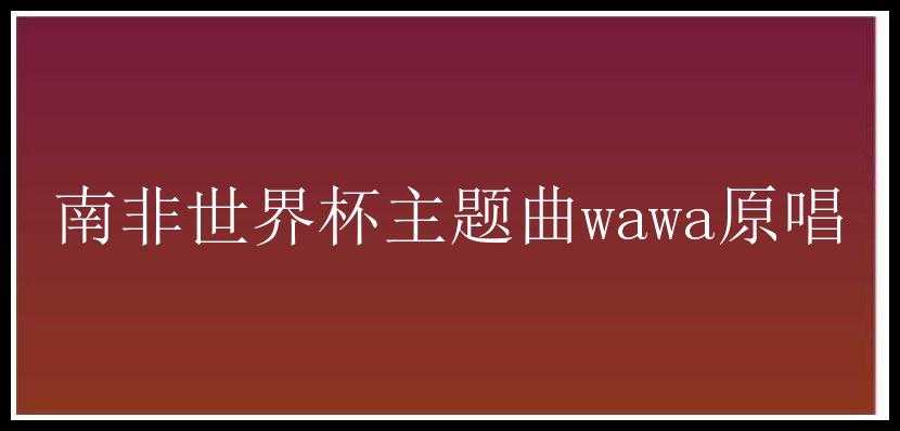 南非世界杯主题曲wawa原唱