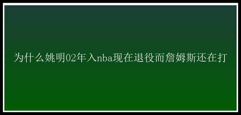 为什么姚明02年入nba现在退役而詹姆斯还在打