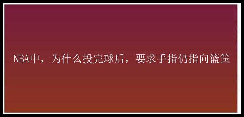 NBA中，为什么投完球后，要求手指仍指向篮筐