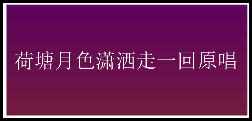 荷塘月色潇洒走一回原唱