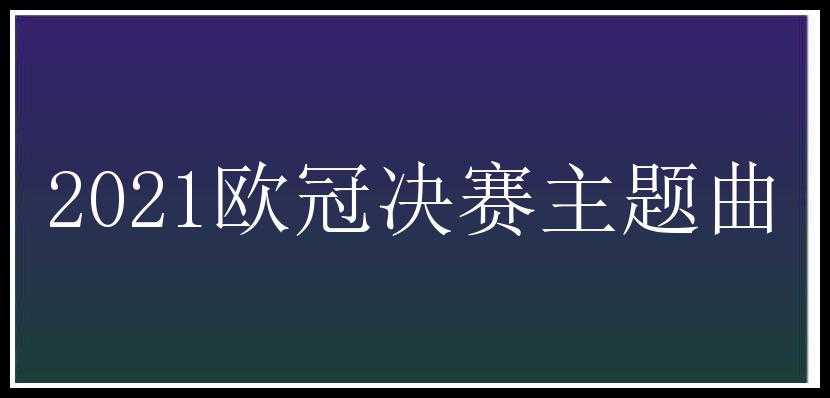 2021欧冠决赛主题曲