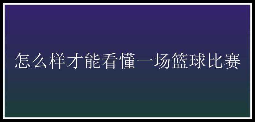 怎么样才能看懂一场篮球比赛