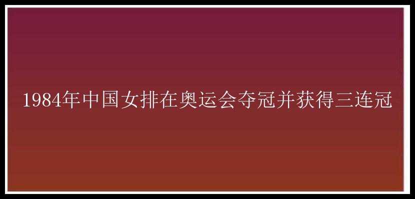 1984年中国女排在奥运会夺冠并获得三连冠