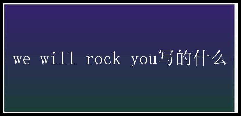 we will rock you写的什么