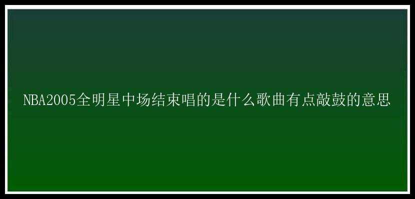 NBA2005全明星中场结束唱的是什么歌曲有点敲鼓的意思