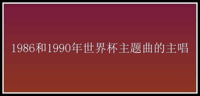 1986和1990年世界杯主题曲的主唱