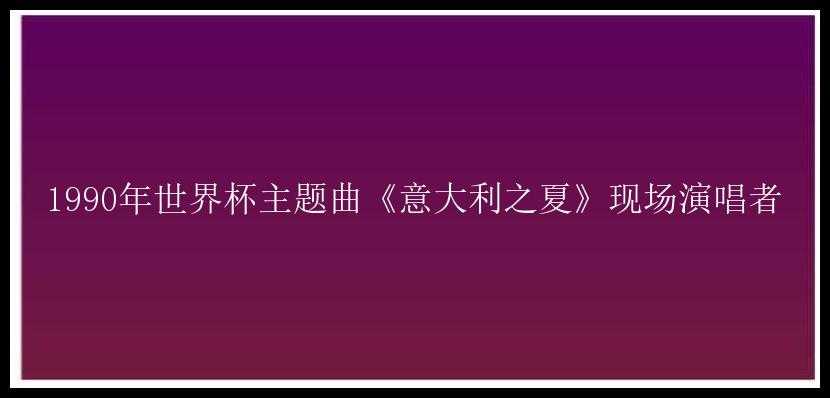 1990年世界杯主题曲《意大利之夏》现场演唱者