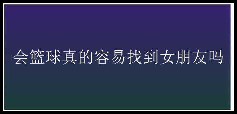 会篮球真的容易找到女朋友吗