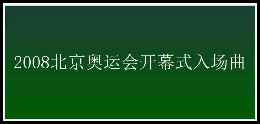 2008北京奥运会开幕式入场曲