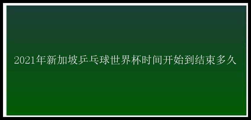 2021年新加坡乒乓球世界杯时间开始到结束多久