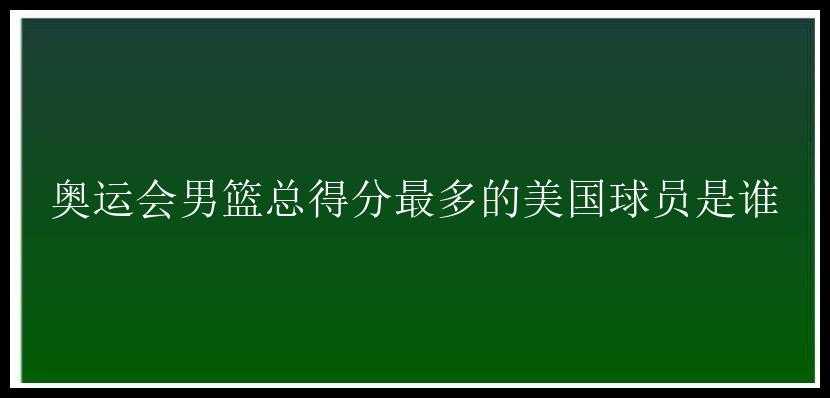 奥运会男篮总得分最多的美国球员是谁