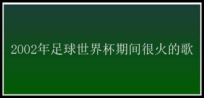 2002年足球世界杯期间很火的歌