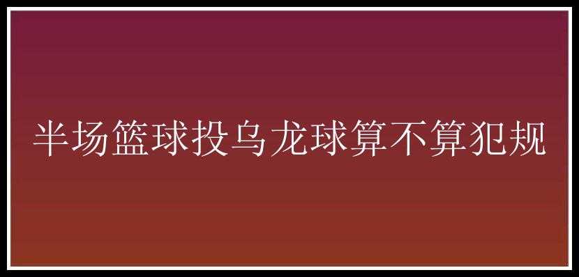 半场篮球投乌龙球算不算犯规