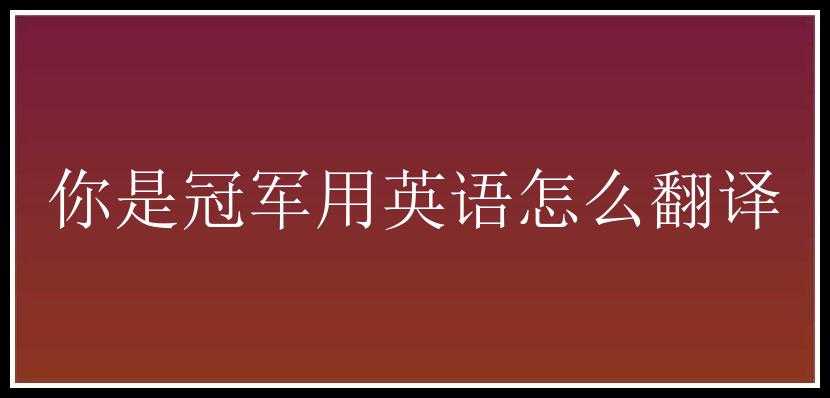 你是冠军用英语怎么翻译