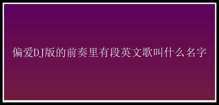 偏爱DJ版的前奏里有段英文歌叫什么名字